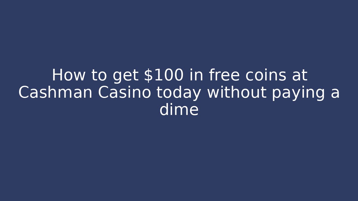 How to get $100 in free coins at Cashman Casino today without paying a dime