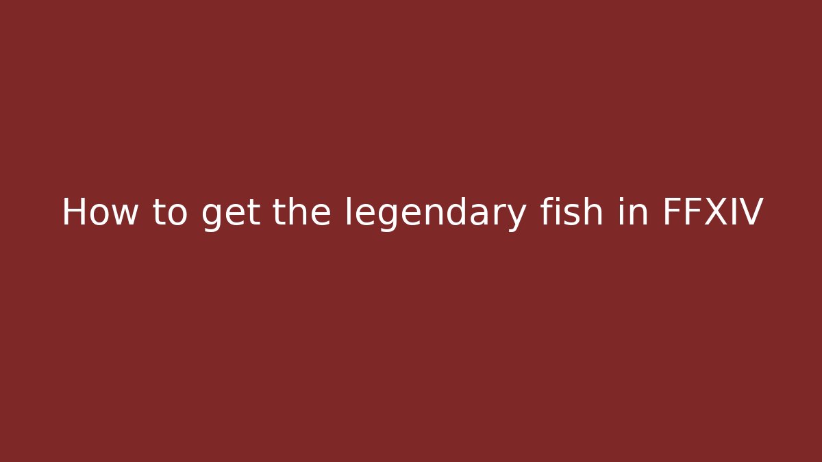 How to get the legendary fish in FFXIV