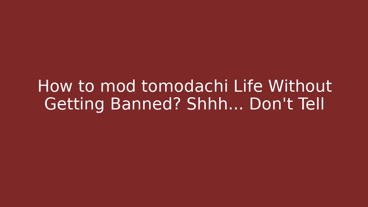 How to mod tomodachi Life Without Getting Banned? Shhh… Don’t Tell