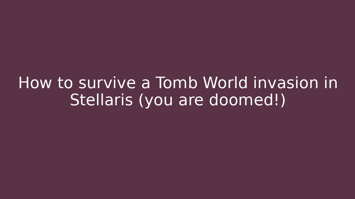 How to survive a Tomb World invasion in Stellaris (you are doomed!) - Vintage E-Juice