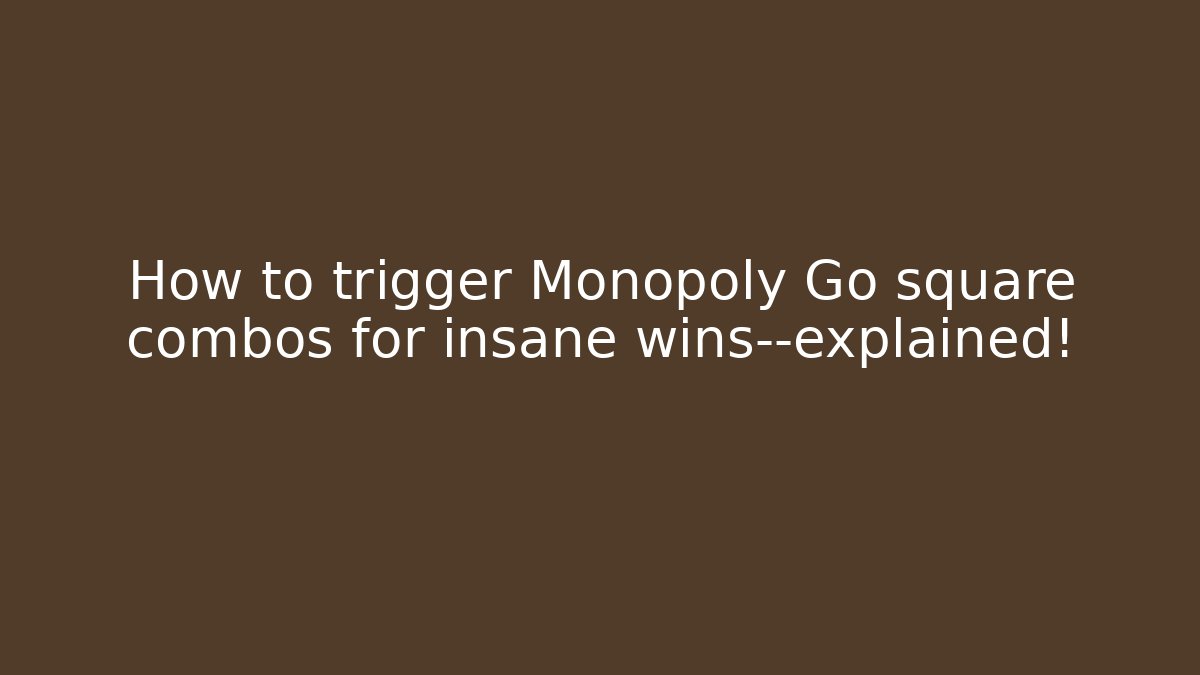 How to trigger Monopoly Go square combos for insane wins—explained! - Vintage E-Juice