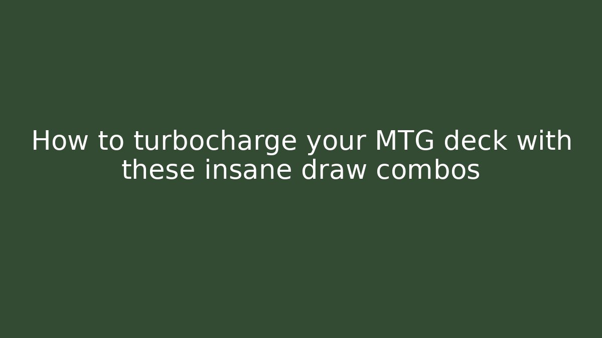 How to turbocharge your MTG deck with these insane draw combos