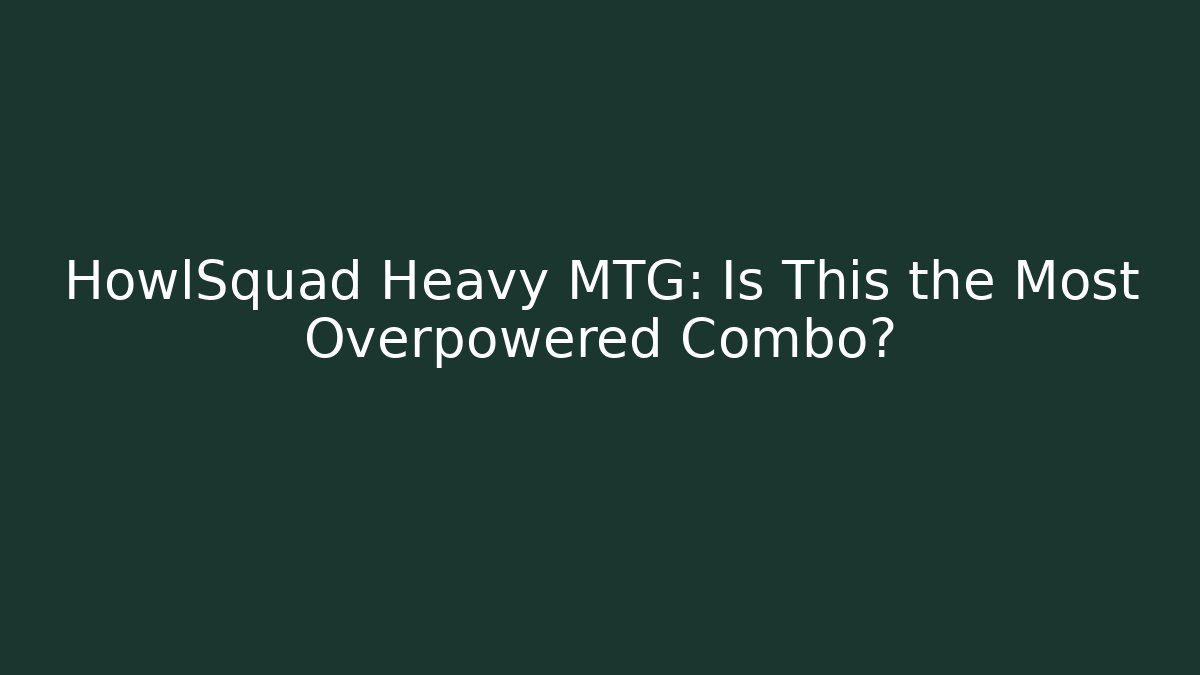 HowlSquad Heavy MTG: Is This the Most Overpowered Combo?