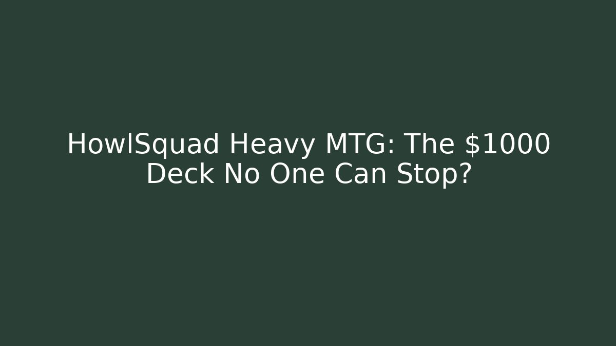 HowlSquad Heavy MTG: The $1000 Deck No One Can Stop?