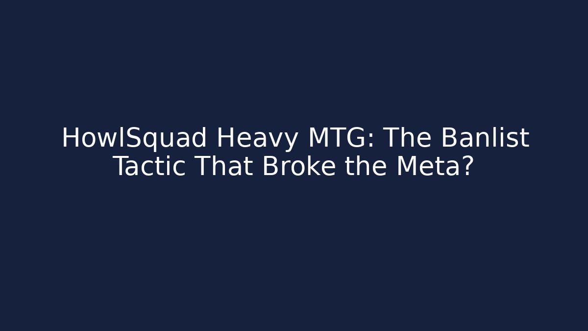 HowlSquad Heavy MTG: The Banlist Tactic That Broke the Meta? - Vintage E-Juice