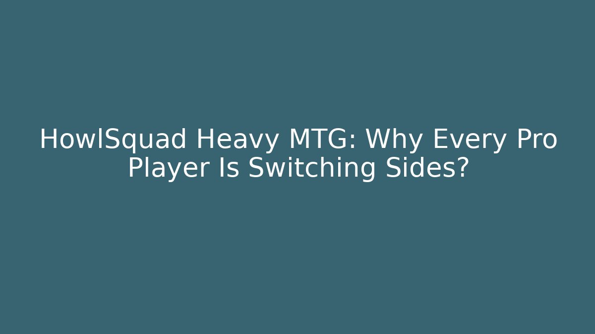 HowlSquad Heavy MTG: Why Every Pro Player Is Switching Sides?
