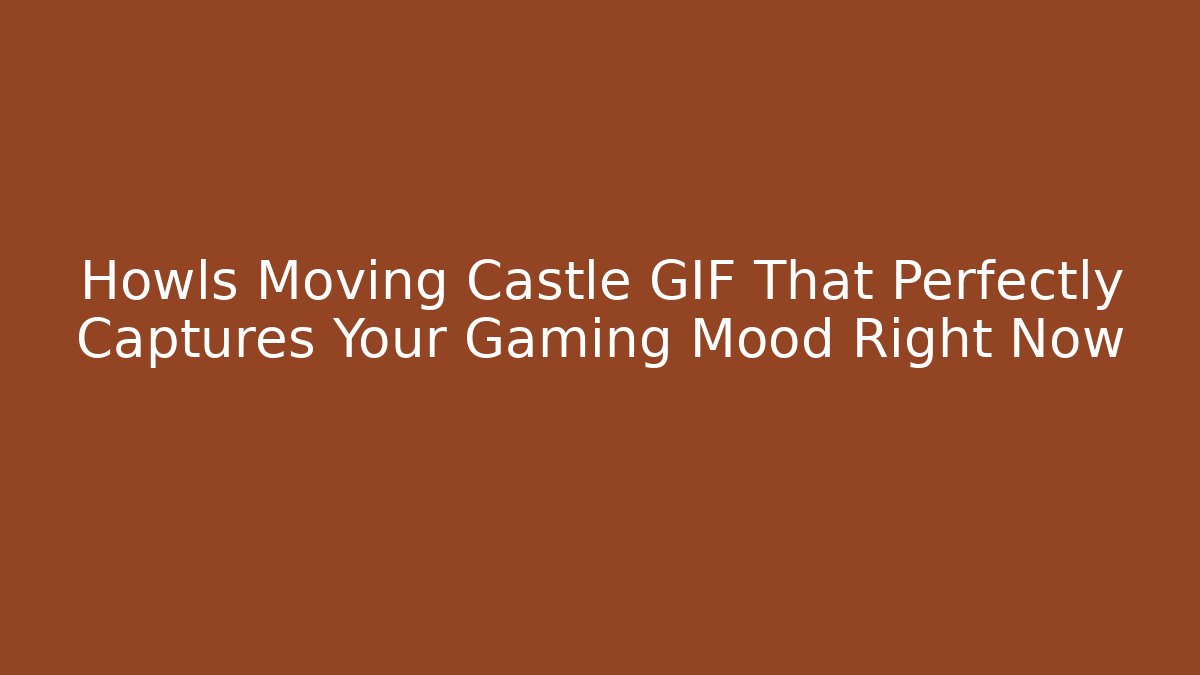 Howls Moving Castle GIF That Perfectly Captures Your Gaming Mood Right Now