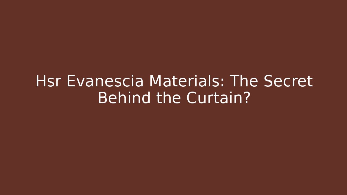 Hsr Evanescia Materials: The Secret Behind the Curtain?