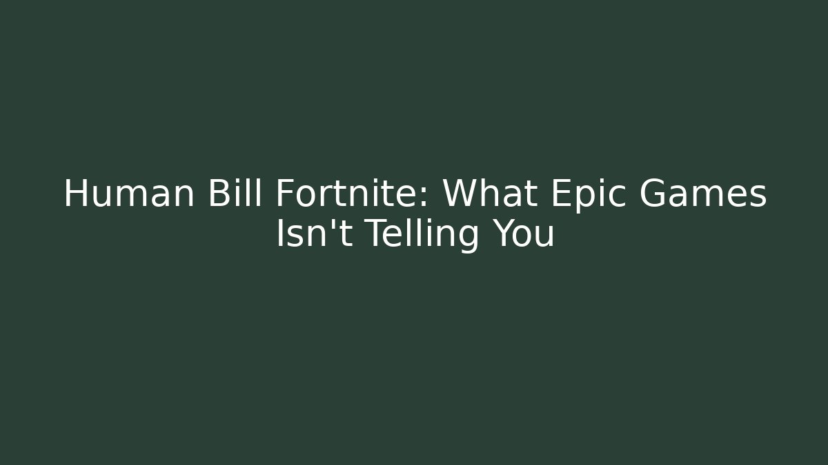 Human Bill Fortnite: What Epic Games Isn't Telling You
