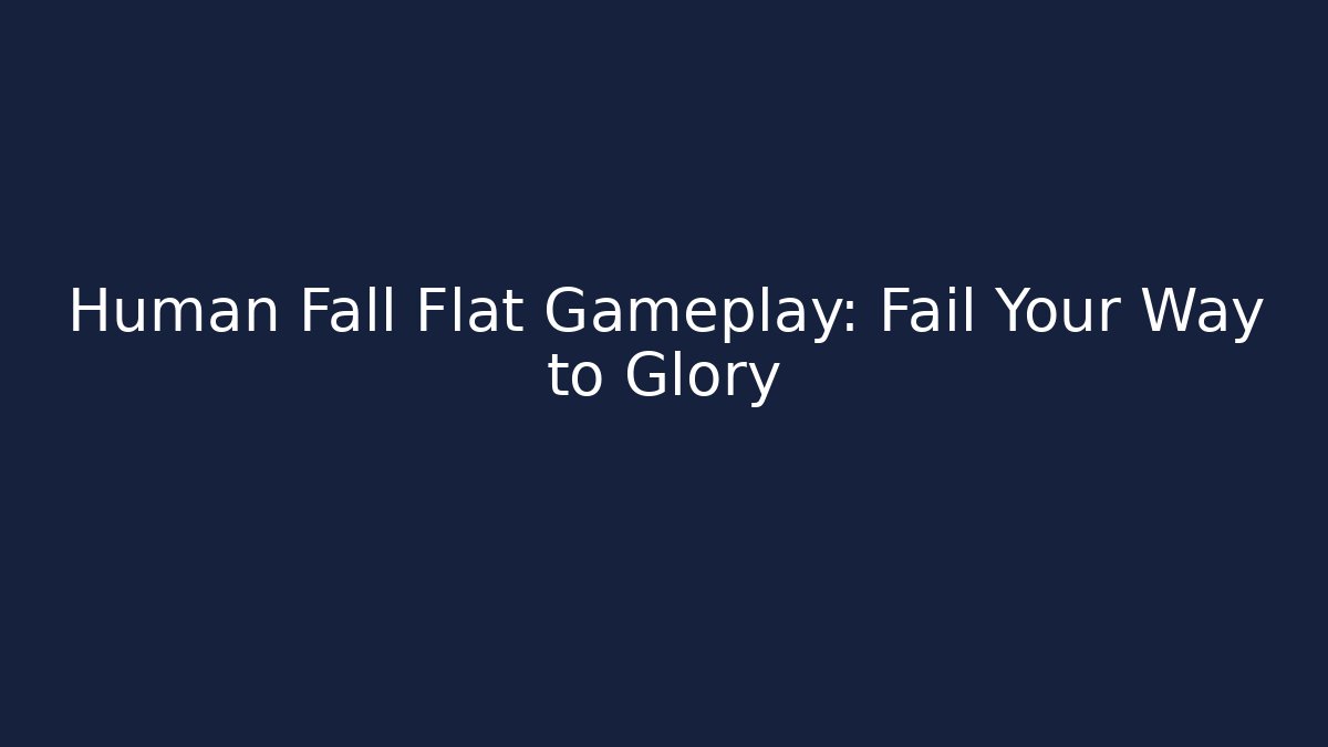 Human Fall Flat Gameplay: Fail Your Way to Glory