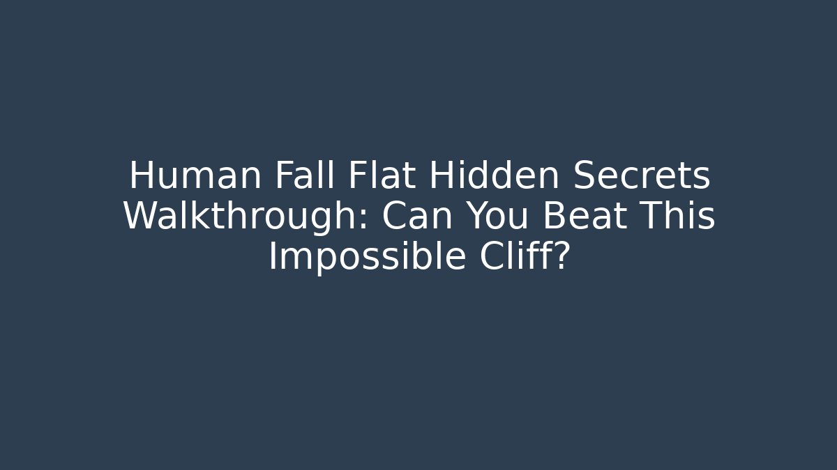 Human Fall Flat Hidden Secrets Walkthrough: Can You Beat This Impossible Cliff? - Vintage E-Juice