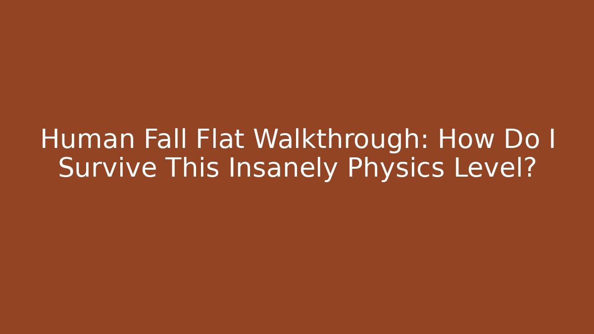 Human Fall Flat Walkthrough: How Do I Survive This Insanely Physics Level?