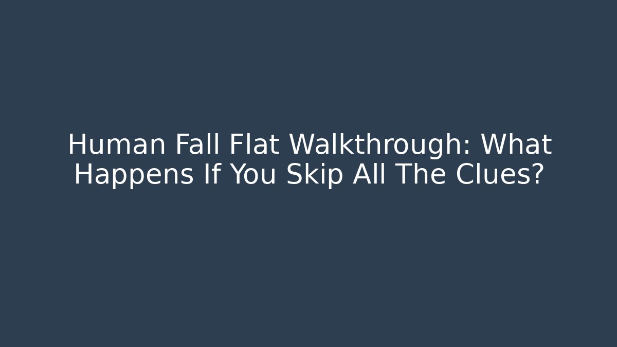 Human Fall Flat Walkthrough: What Happens If You Skip All The Clues?