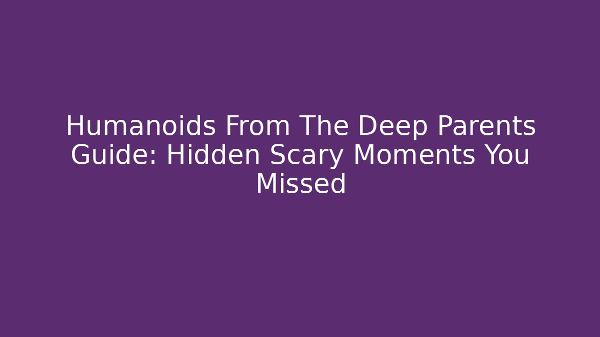 Humanoids From The Deep Parents Guide: Hidden Scary Moments You Missed