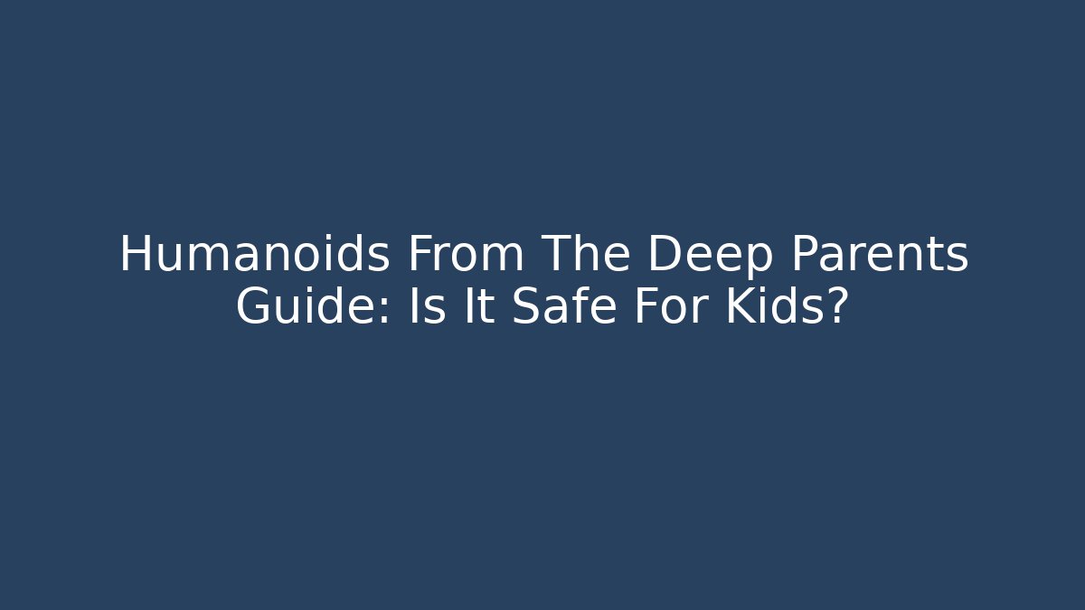 Humanoids From The Deep Parents Guide: Is It Safe For Kids?