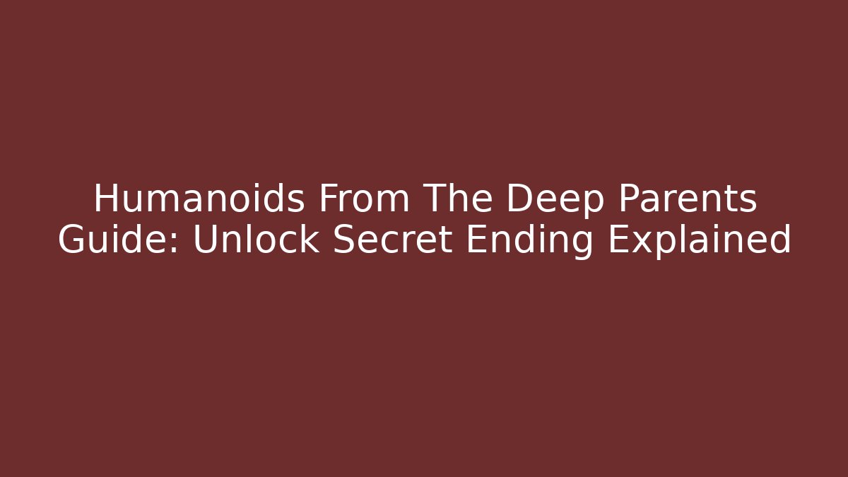 Humanoids From The Deep Parents Guide: Unlock Secret Ending Explained