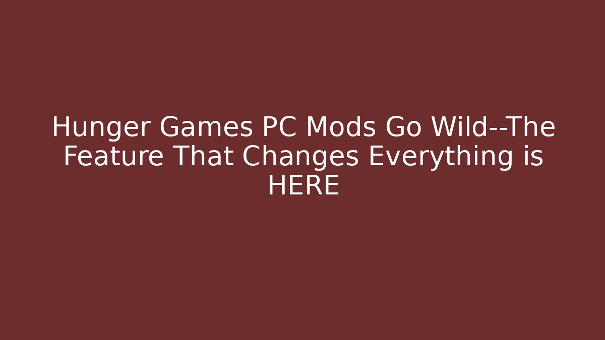 Hunger Games PC Mods Go Wild—The Feature That Changes Everything is HERE