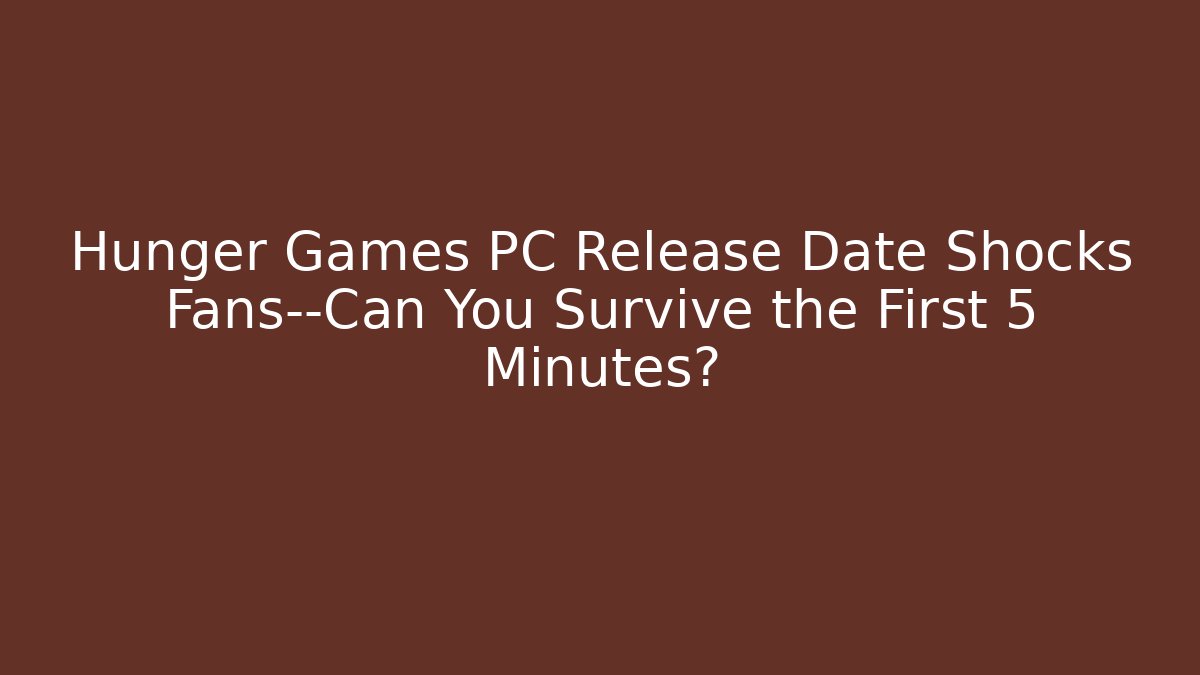 Hunger Games PC Release Date Shocks Fans—Can You Survive the First 5 Minutes? - Vintage E-Juice