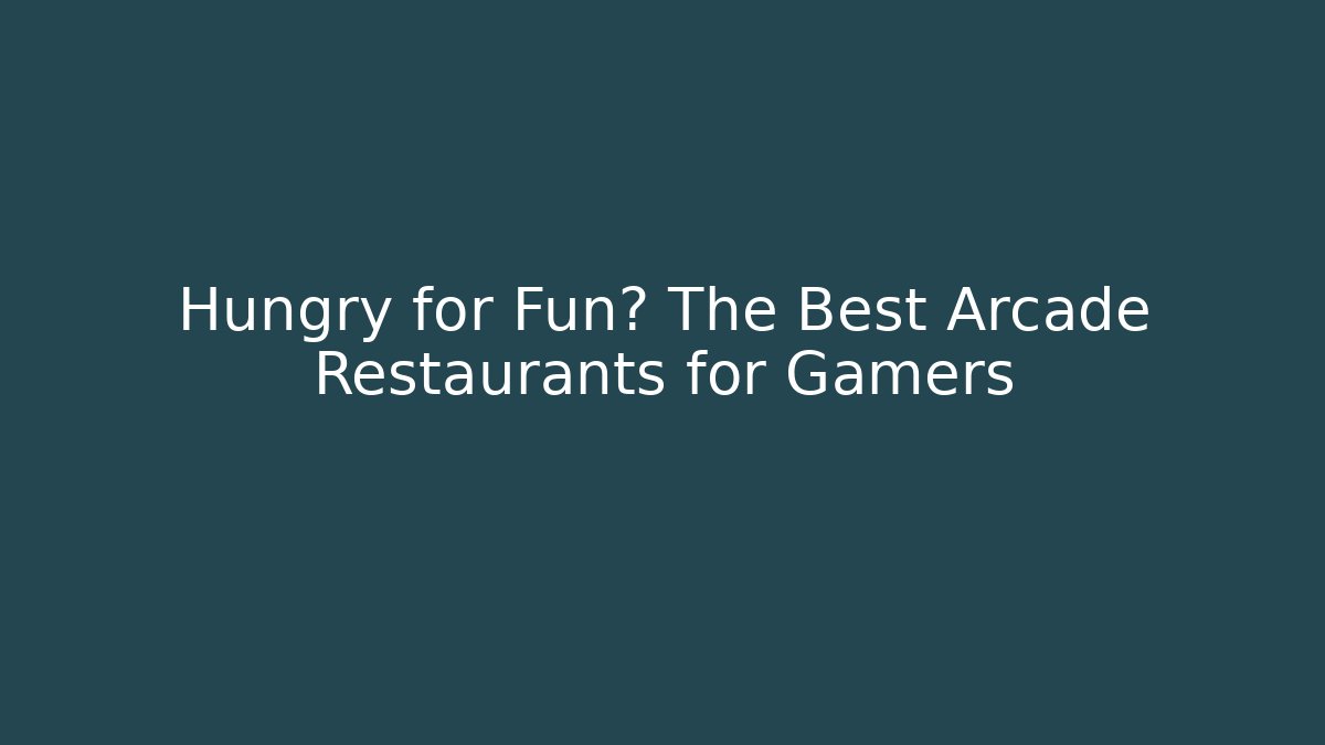 Hungry for Fun? The Best Arcade Restaurants for Gamers