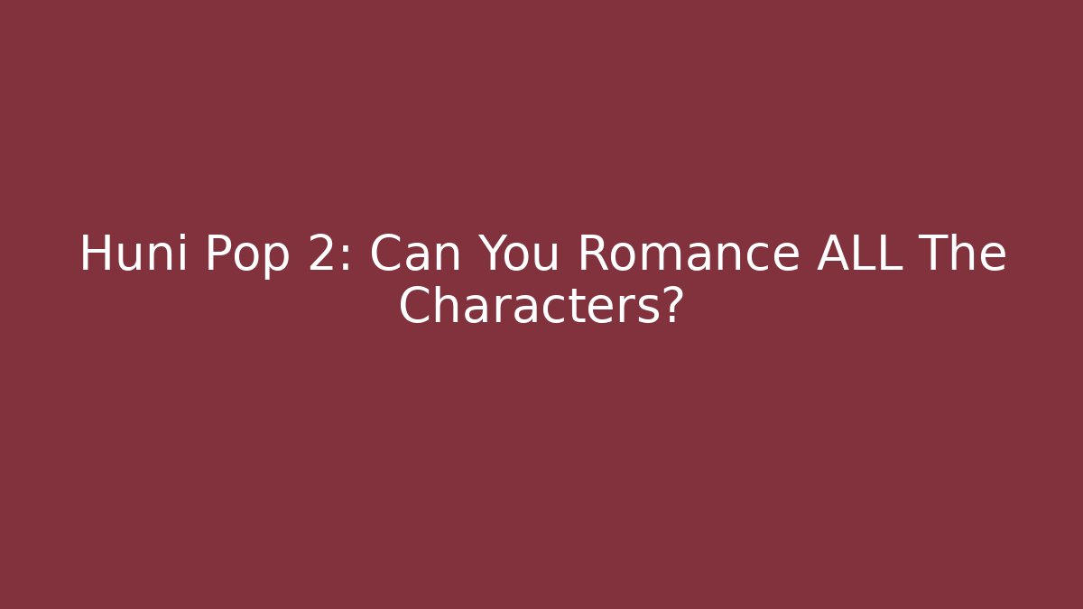 Huni Pop 2: Can You Romance ALL The Characters?