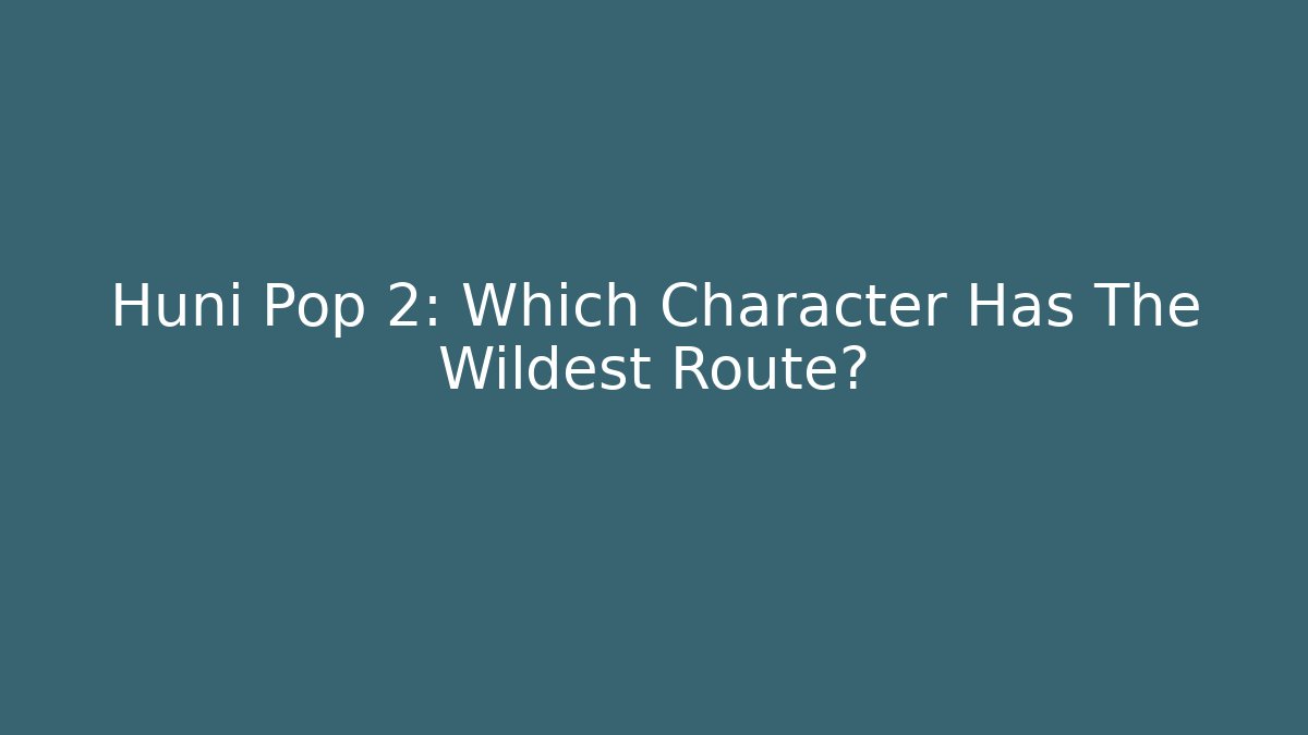 Huni Pop 2: Which Character Has The Wildest Route?
