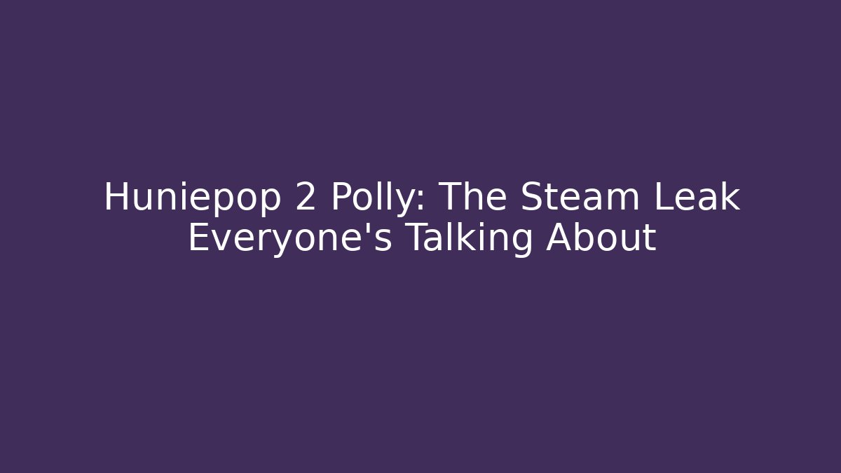 Huniepop 2 Polly: The Steam Leak Everyone's Talking About