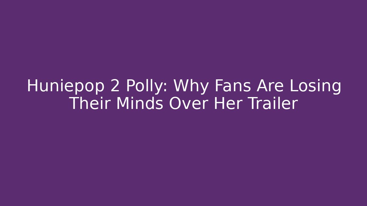 Huniepop 2 Polly: Why Fans Are Losing Their Minds Over Her Trailer