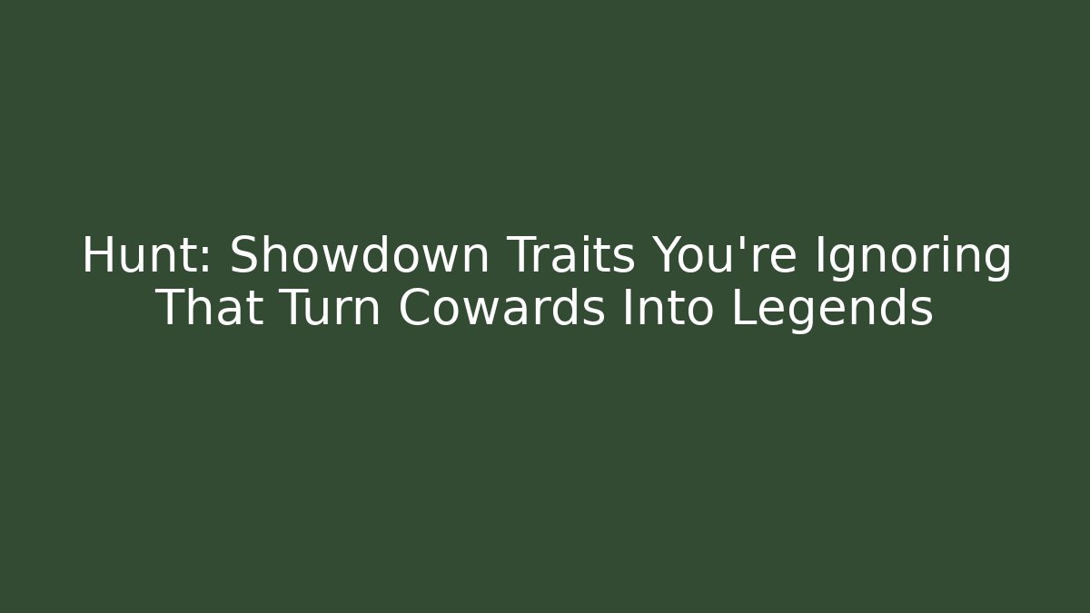 Hunt: Showdown Traits You’re Ignoring That Turn Cowards Into Legends