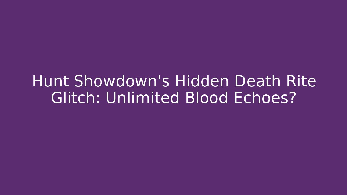 Hunt Showdown's Hidden Death Rite Glitch: Unlimited Blood Echoes?