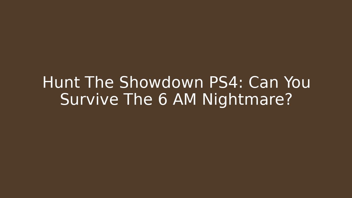 Hunt The Showdown PS4: Can You Survive The 6 AM Nightmare?