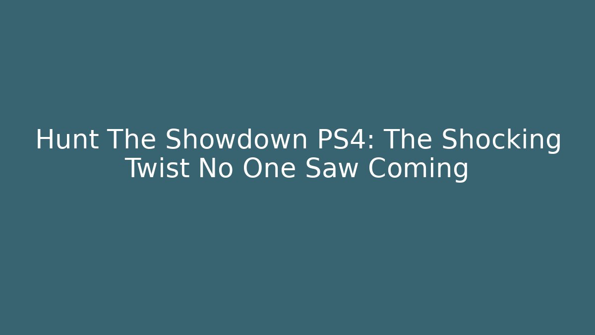 Hunt The Showdown PS4: The Shocking Twist No One Saw Coming