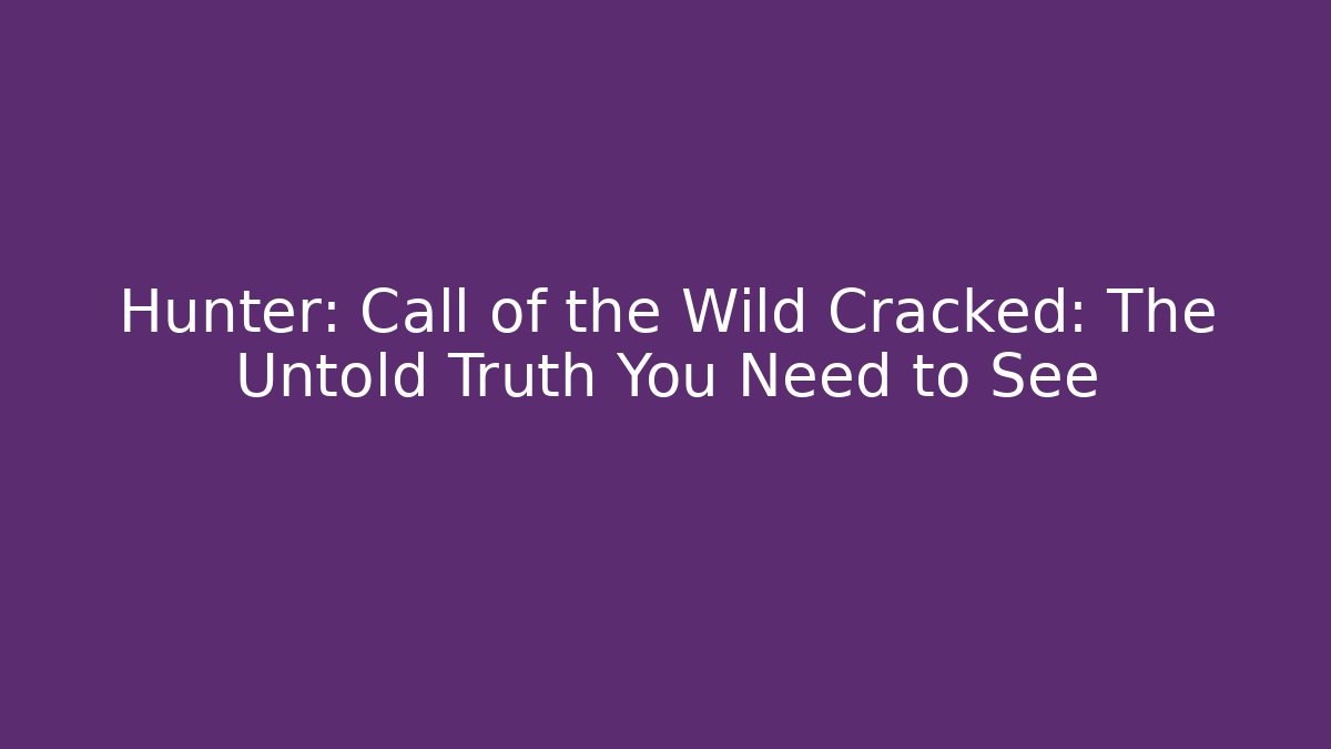 Hunter: Call of the Wild Cracked: The Untold Truth You Need to See