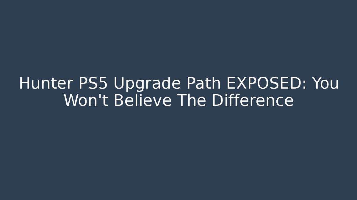 Hunter PS5 Upgrade Path EXPOSED: You Won't Believe The Difference