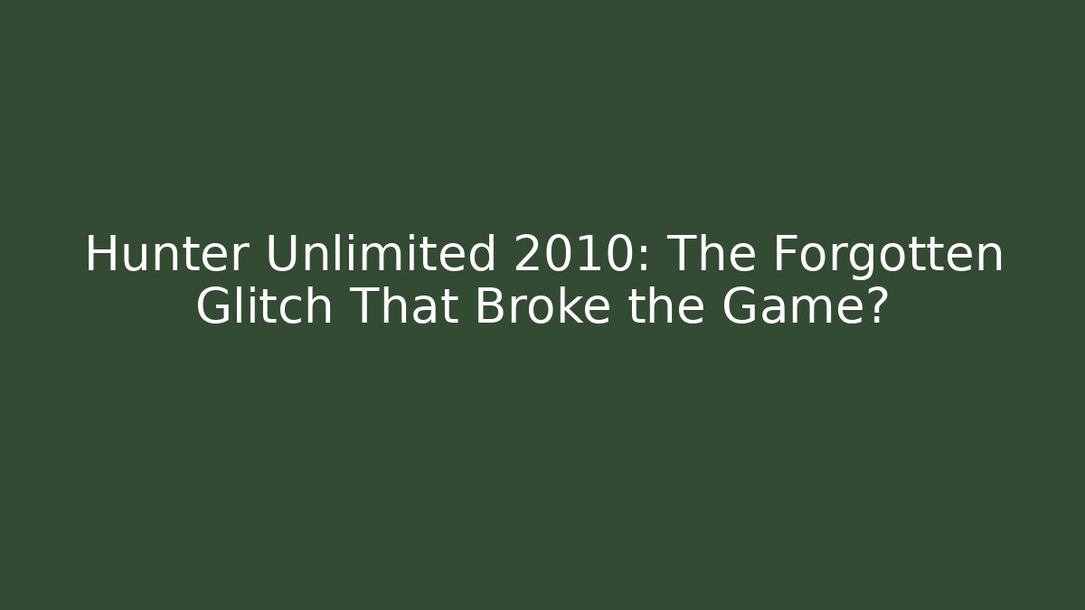 Hunter Unlimited 2010: The Forgotten Glitch That Broke the Game?