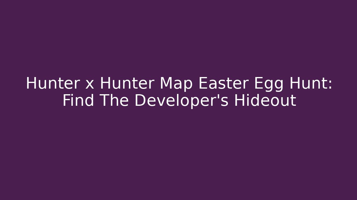 Hunter x Hunter Map Easter Egg Hunt: Find The Developer's Hideout - Vintage E-Juice