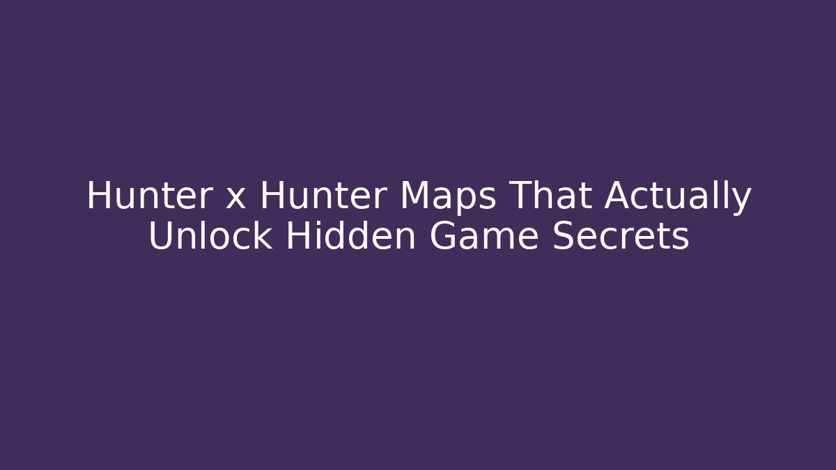 Hunter x Hunter Maps That Actually Unlock Hidden Game Secrets