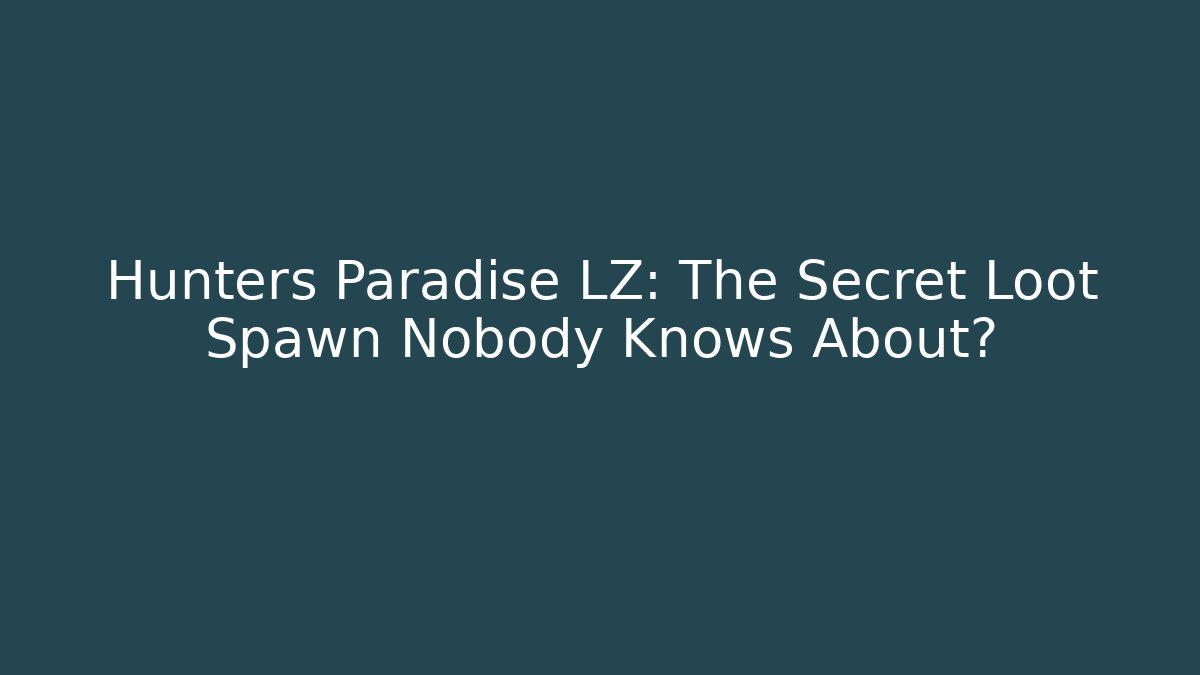 Hunters Paradise LZ: The Secret Loot Spawn Nobody Knows About?