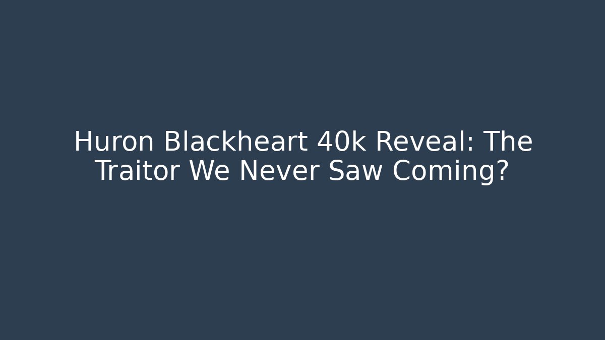 Huron Blackheart 40k Reveal: The Traitor We Never Saw Coming?