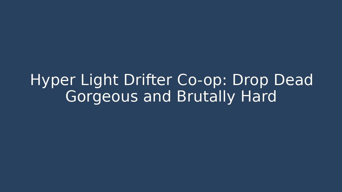 Hyper Light Drifter Co-op: Drop Dead Gorgeous and Brutally Hard