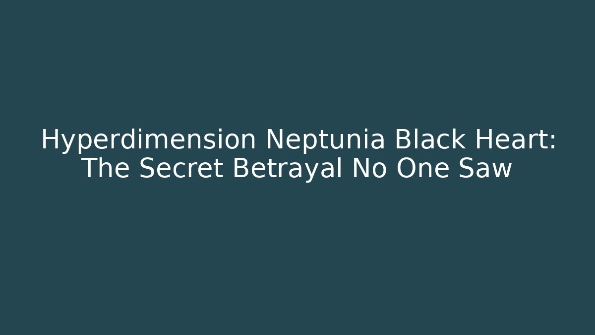 Hyperdimension Neptunia Black Heart: The Secret Betrayal No One Saw - Vintage E-Juice