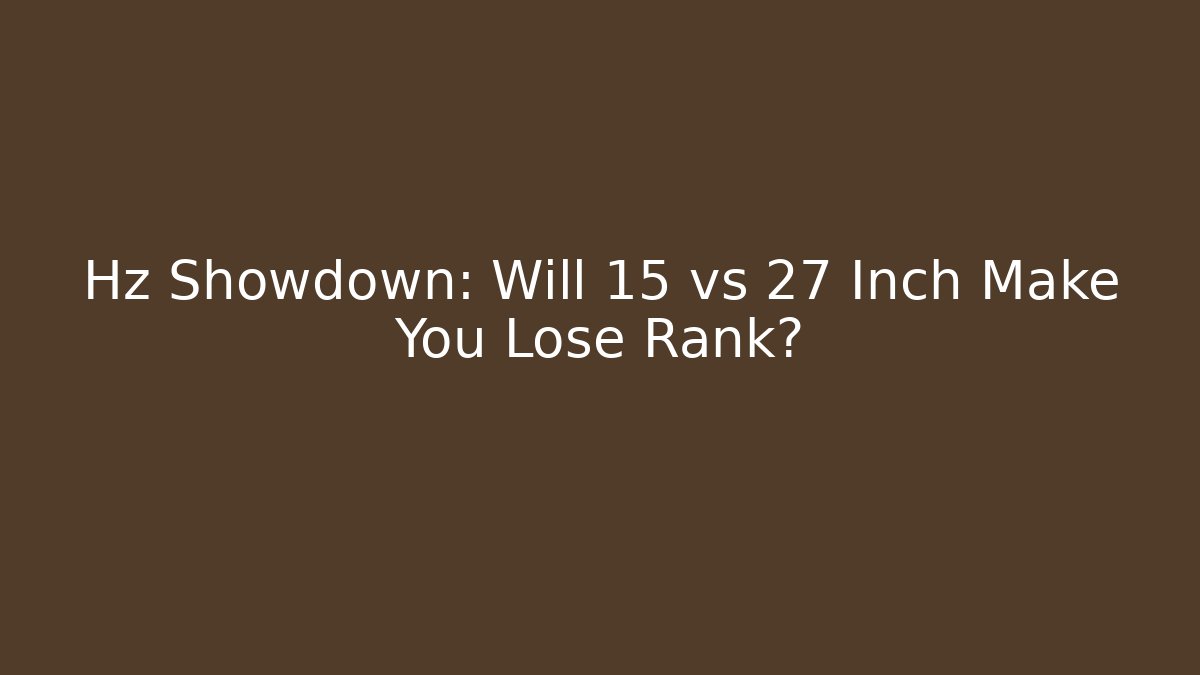 Hz Showdown: Will 15 vs 27 Inch Make You Lose Rank?