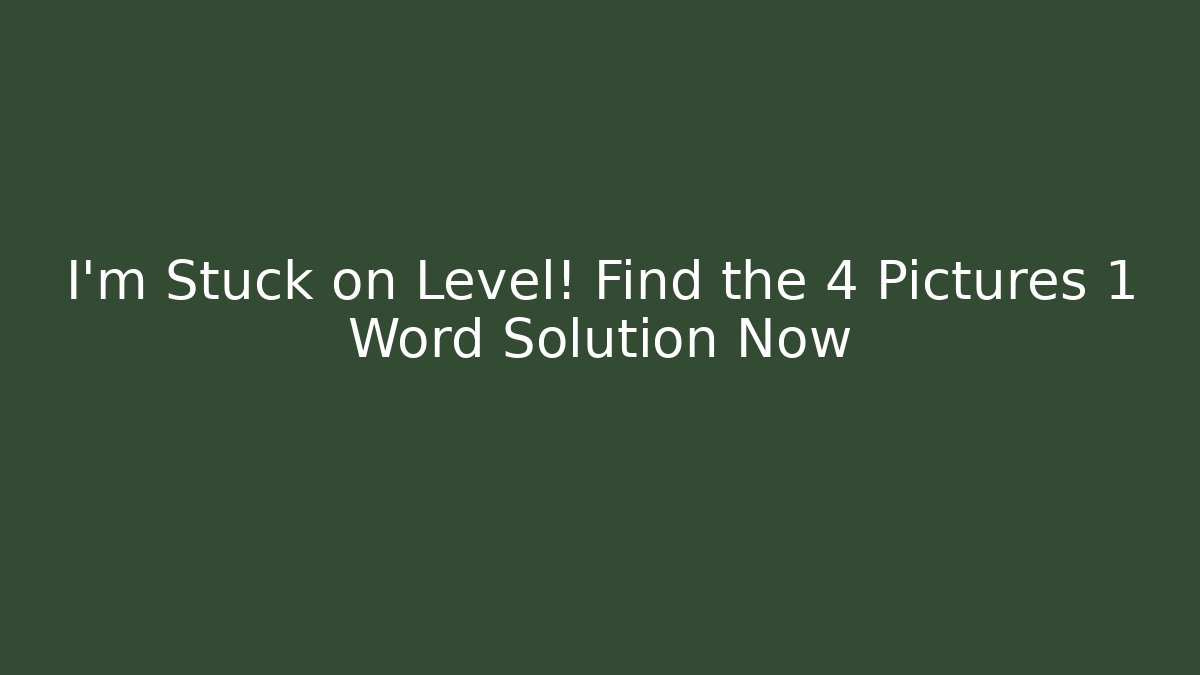 I'm Stuck on Level! Find the 4 Pictures 1 Word Solution Now