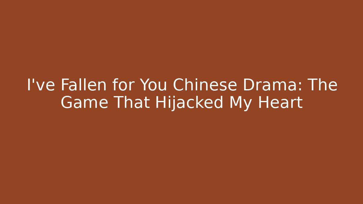 I've Fallen for You Chinese Drama: The Game That Hijacked My Heart