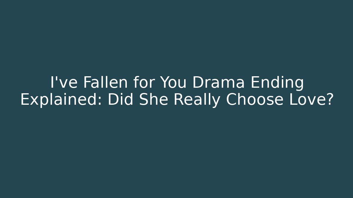 I've Fallen for You Drama Ending Explained: Did She Really Choose Love?