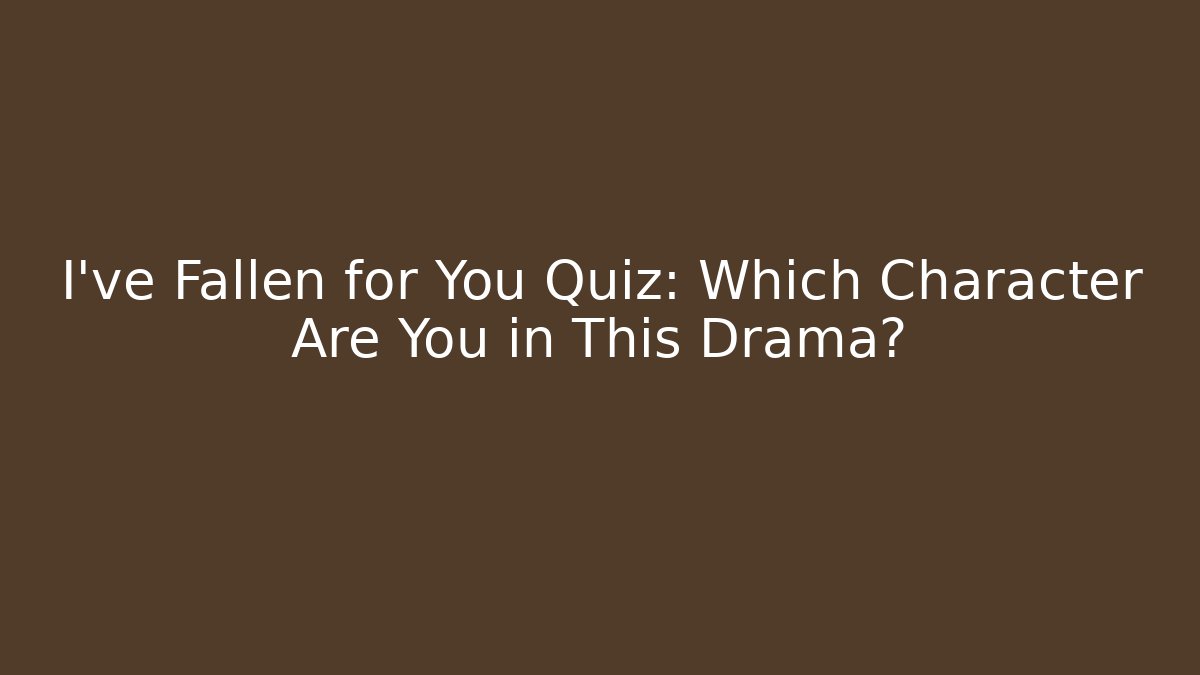 I've Fallen for You Quiz: Which Character Are You in This Drama?