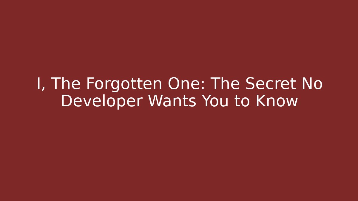 I, The Forgotten One: The Secret No Developer Wants You to Know