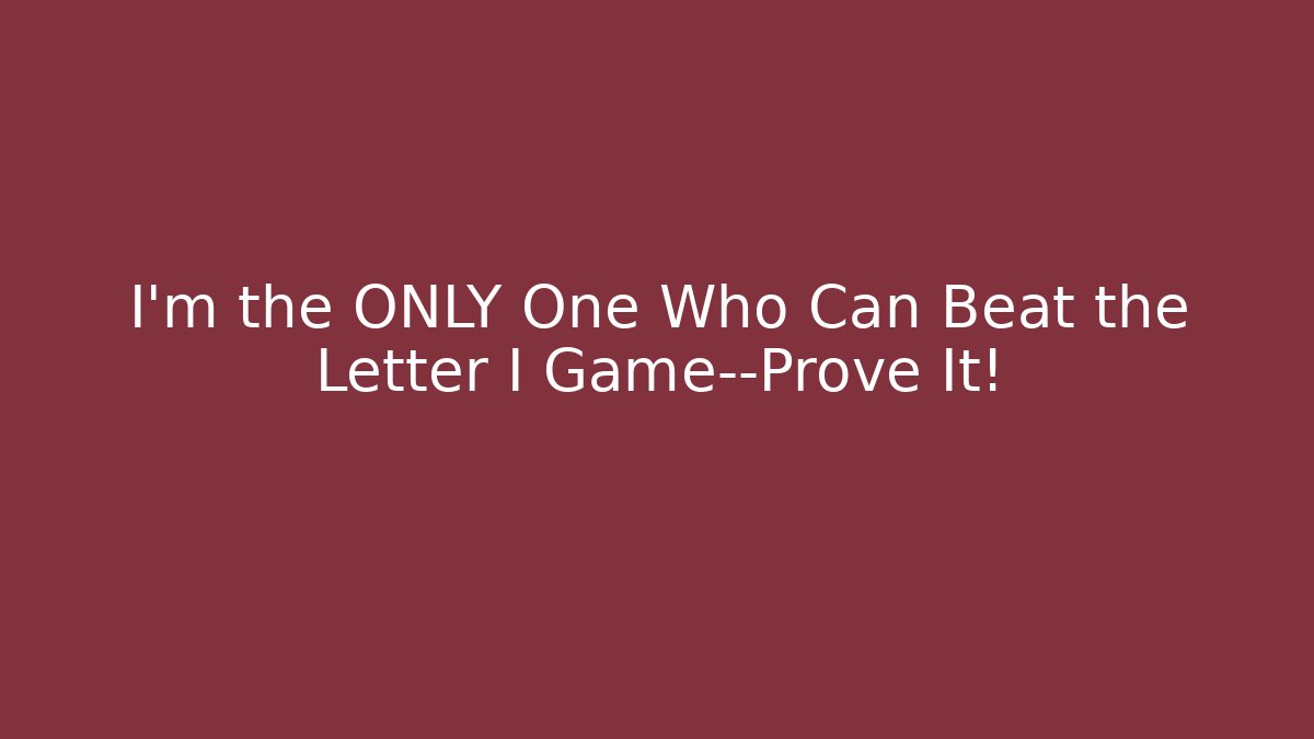 I’m the ONLY One Who Can Beat the Letter I Game—Prove It!