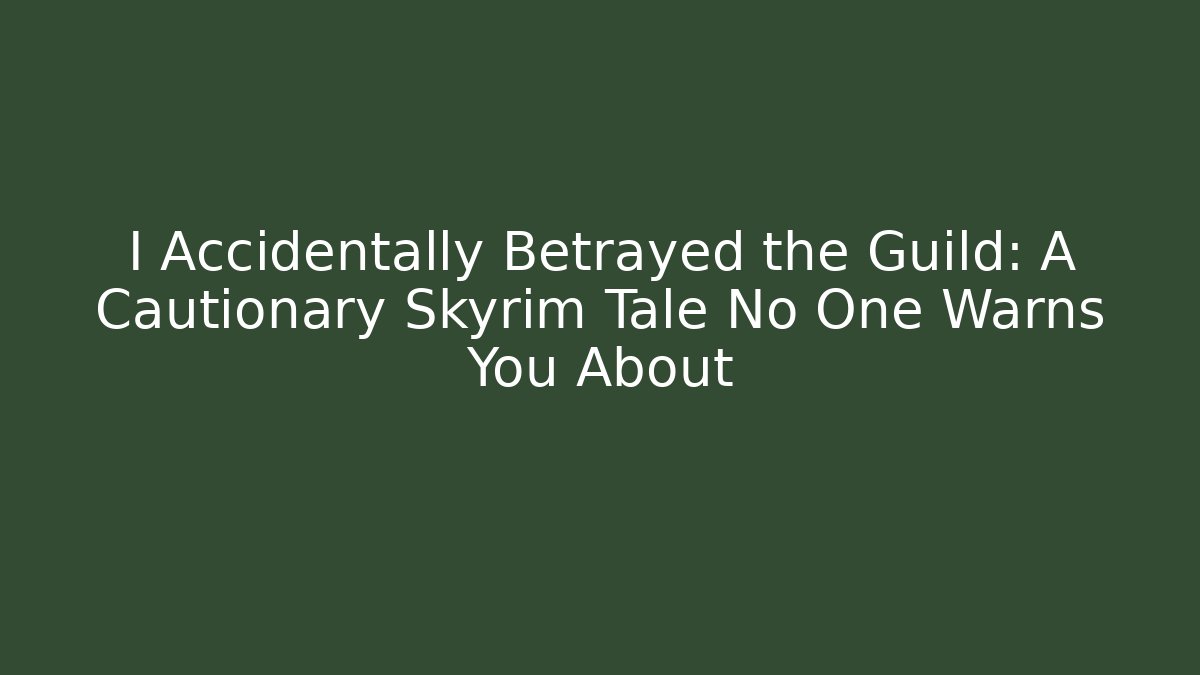 I Accidentally Betrayed the Guild: A Cautionary Skyrim Tale No One Warns You About