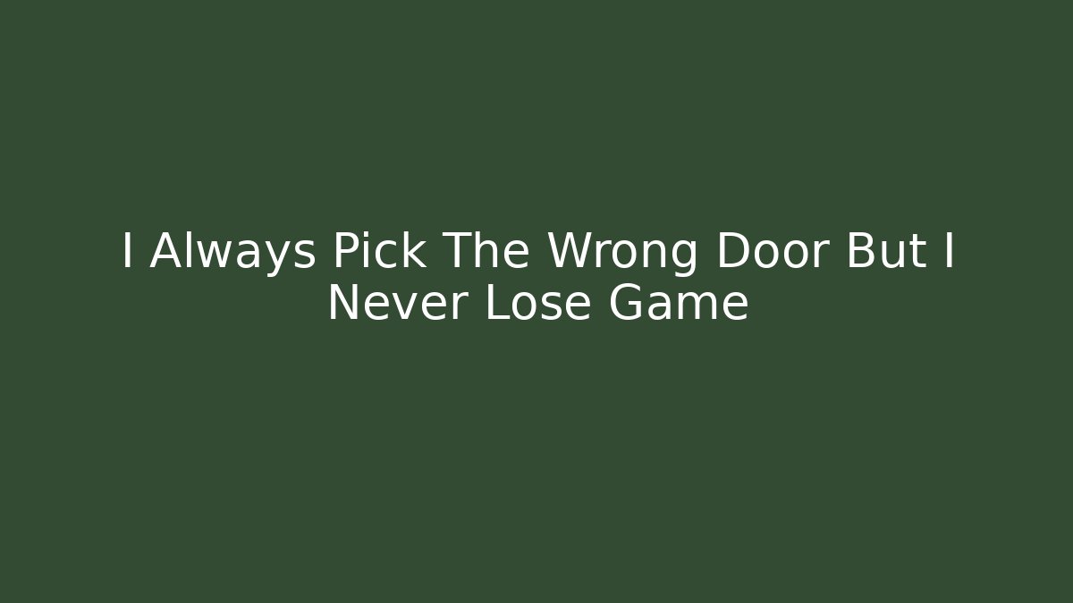 I Always Pick The Wrong Door But I Never Lose Game