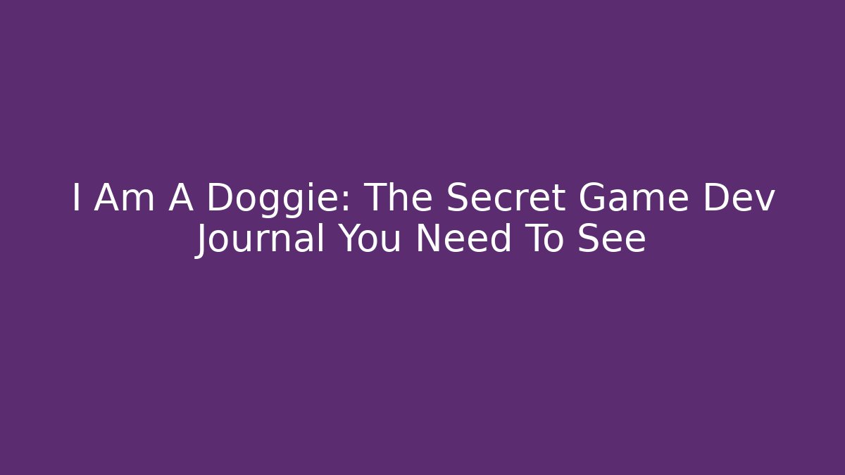 I Am A Doggie: The Secret Game Dev Journal You Need To See